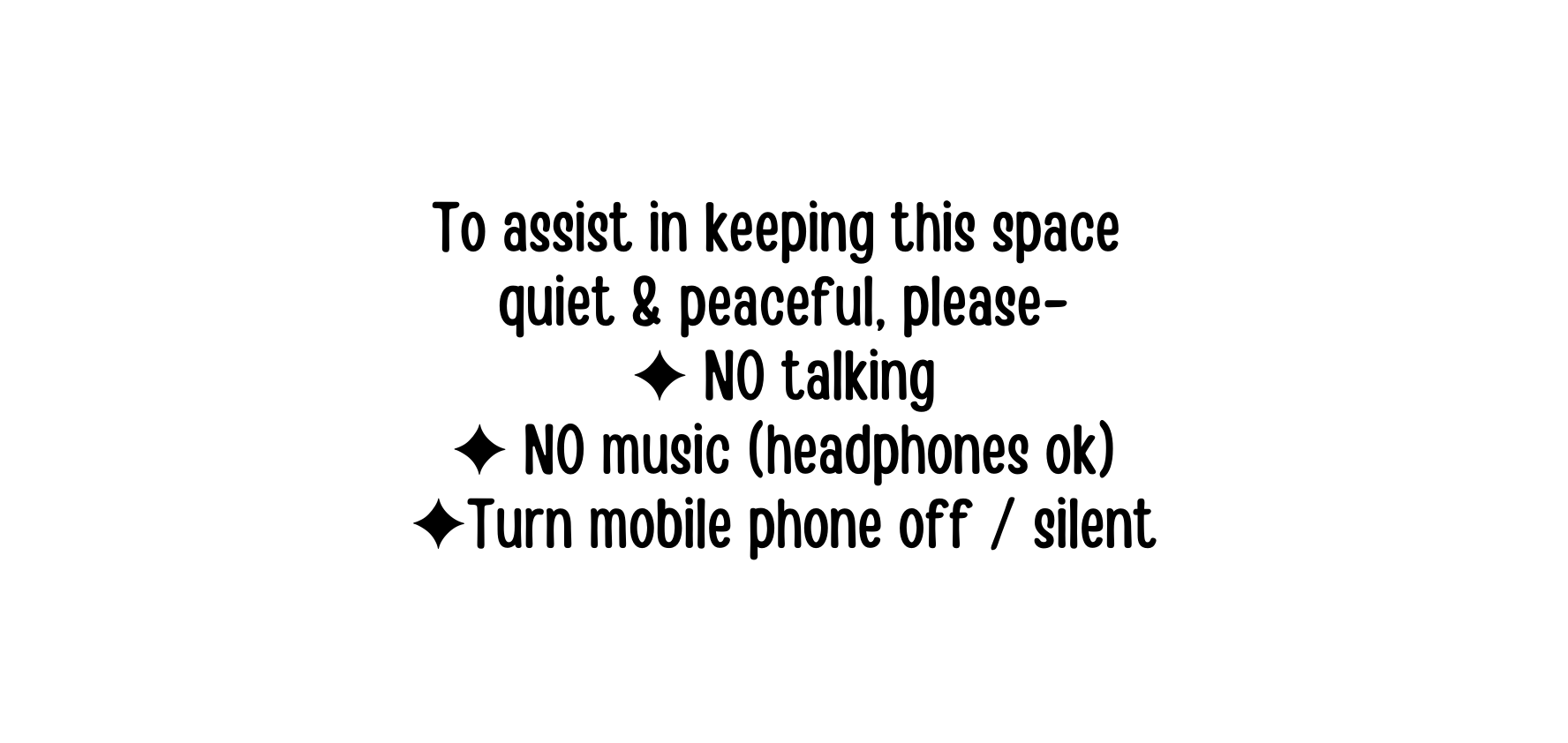 To assist in keeping this space quiet peaceful please NO talking NO music headphones ok Turn mobile phone off silent